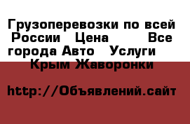 Грузоперевозки по всей России › Цена ­ 10 - Все города Авто » Услуги   . Крым,Жаворонки